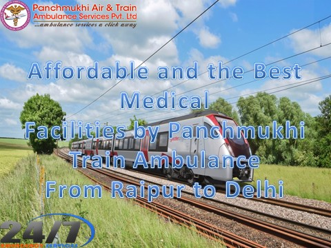 Affordable and the Best Medical Facilities by Panchmukhi Train Ambulance from Raipur to Delhi 
